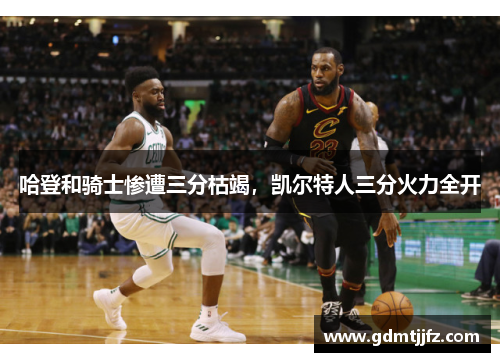 哈登和骑士惨遭三分枯竭，凯尔特人三分火力全开